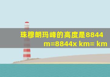 珠穆朗玛峰的高度是8844m=8844x km= km